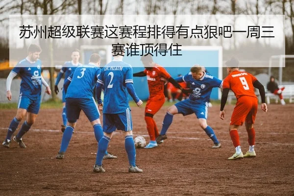 苏州超级联赛这赛程排得有点狠吧一周三赛谁顶得住