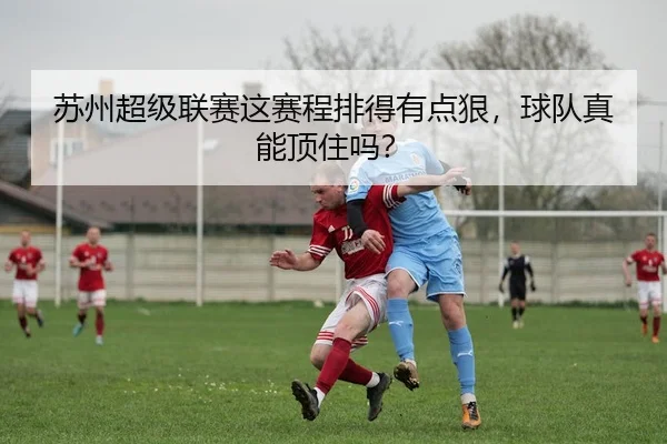 苏州超级联赛这赛程排得有点狠，球队真能顶住吗？