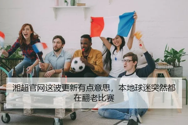 湘超官网这波更新有点意思，本地球迷突然都在翻老比赛