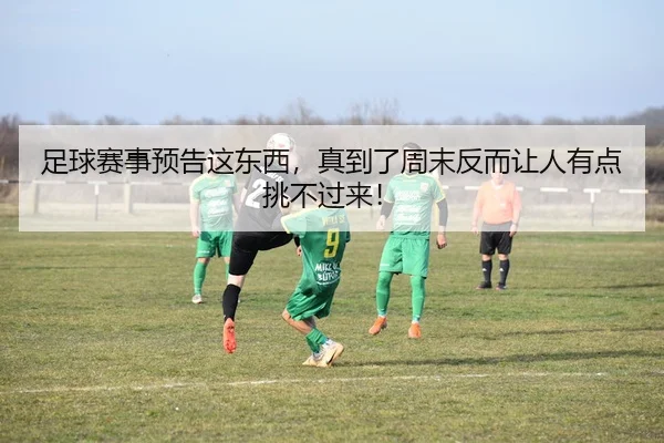 足球赛事预告这东西，真到了周末反而让人有点挑不过来！