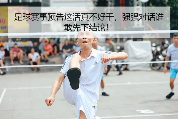 足球赛事预告这活真不好干，强强对话谁敢先下结论！