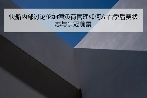 快船内部讨论伦纳德负荷管理如何左右季后赛状态与争冠前景
