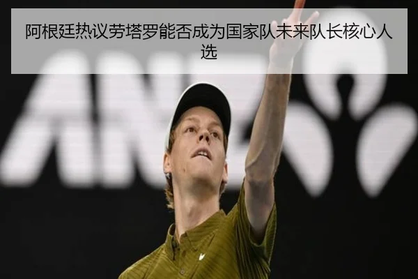 阿根廷热议劳塔罗能否成为国家队未来队长核心人选