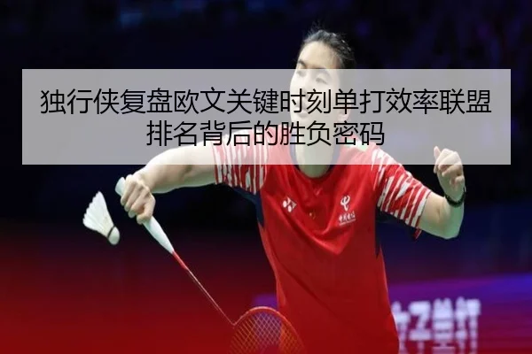 独行侠复盘欧文关键时刻单打效率联盟排名背后的胜负密码