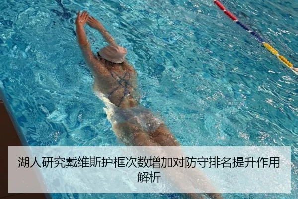 湖人研究戴维斯护框次数增加对防守排名提升作用解析
