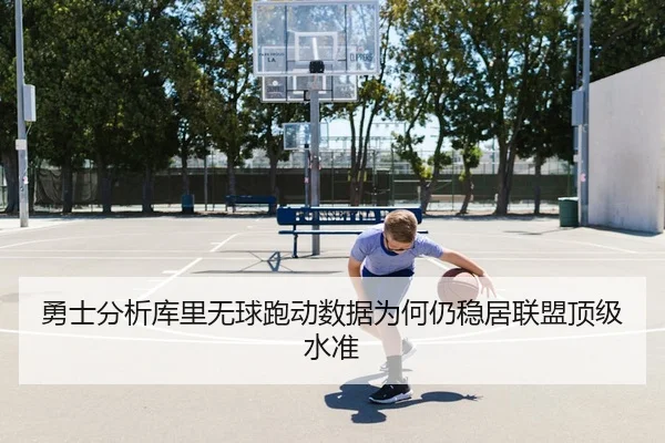 勇士分析库里无球跑动数据为何仍稳居联盟顶级水准