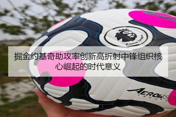 掘金约基奇助攻率创新高折射中锋组织核心崛起的时代意义