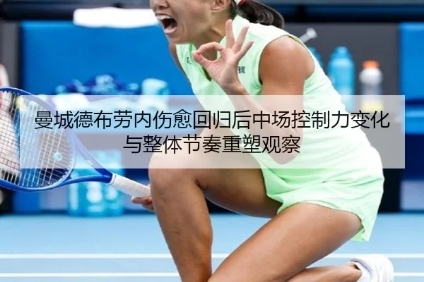 曼城德布劳内伤愈回归后中场控制力变化与整体节奏重塑观察