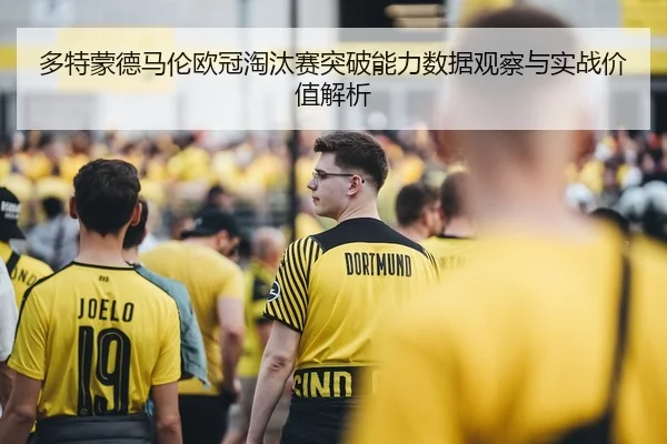 多特蒙德马伦欧冠淘汰赛突破能力数据观察与实战价值解析