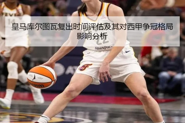 皇马库尔图瓦复出时间评估及其对西甲争冠格局影响分析
