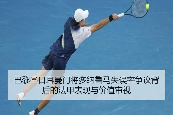 巴黎圣日耳曼门将多纳鲁马失误率争议背后的法甲表现与价值审视