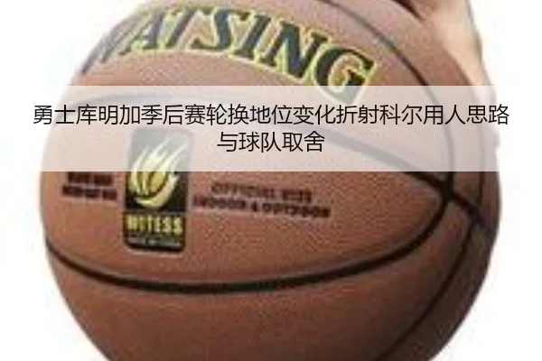 勇士库明加季后赛轮换地位变化折射科尔用人思路与球队取舍