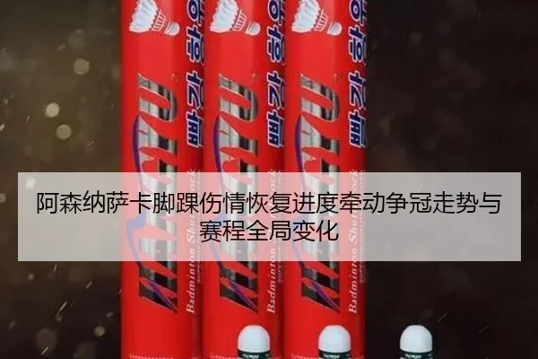 阿森纳萨卡脚踝伤情恢复进度牵动争冠走势与赛程全局变化