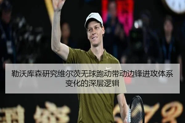 勒沃库森研究维尔茨无球跑动带动边锋进攻体系变化的深层逻辑