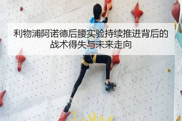 利物浦阿诺德后腰实验持续推进背后的战术得失与未来走向