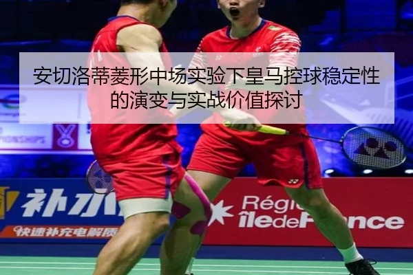 安切洛蒂菱形中场实验下皇马控球稳定性的演变与实战价值探讨