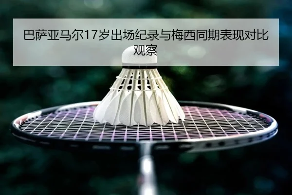 巴萨亚马尔17岁出场纪录与梅西同期表现对比观察