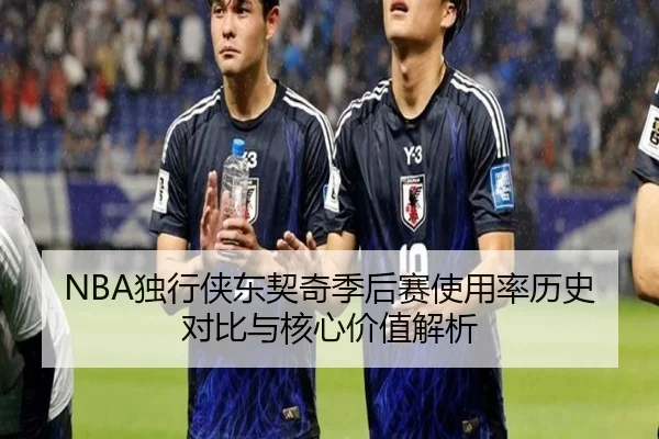 NBA独行侠东契奇季后赛使用率历史对比与核心价值解析