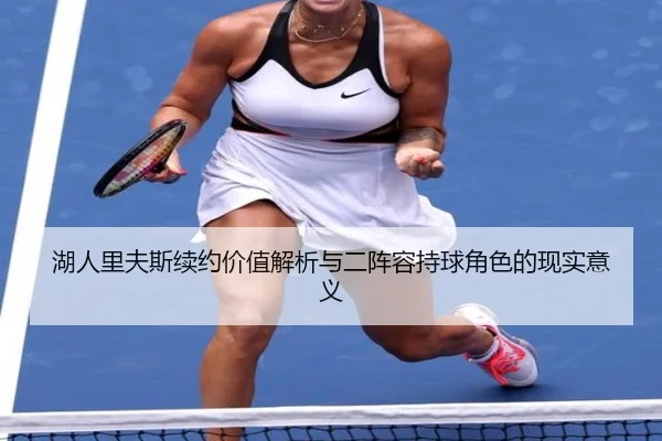 湖人里夫斯续约价值解析与二阵容持球角色的现实意义