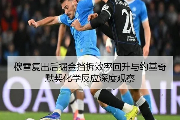 穆雷复出后掘金挡拆效率回升与约基奇默契化学反应深度观察
