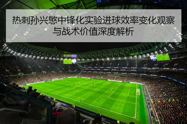 热刺孙兴慜中锋化实验进球效率变化观察与战术价值深度解析
