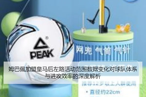 姆巴佩加盟皇马后左路活动范围数据变化对球队体系与进攻效率的深度解析