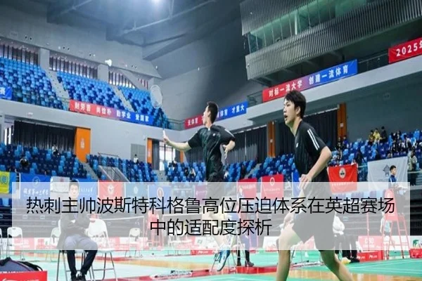 热刺主帅波斯特科格鲁高位压迫体系在英超赛场中的适配度探析