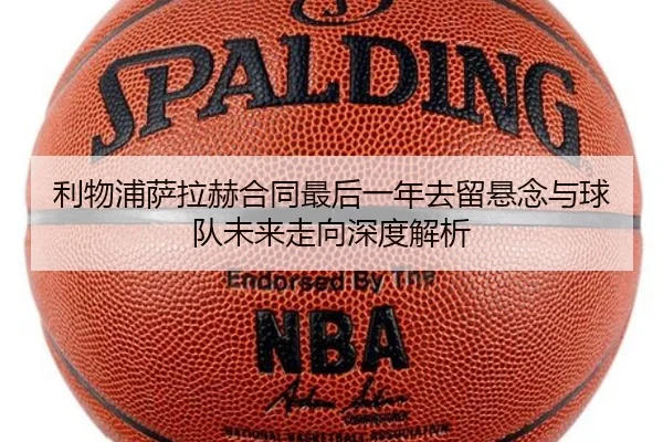 利物浦萨拉赫合同最后一年去留悬念与球队未来走向深度解析