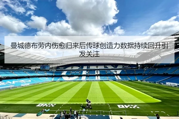 曼城德布劳内伤愈归来后传球创造力数据持续回升引发关注
