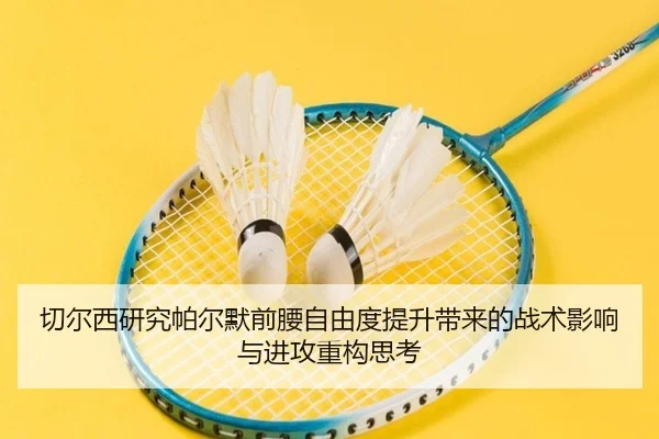 切尔西研究帕尔默前腰自由度提升带来的战术影响与进攻重构思考