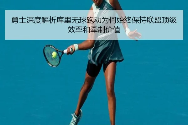 勇士深度解析库里无球跑动为何始终保持联盟顶级效率和牵制价值