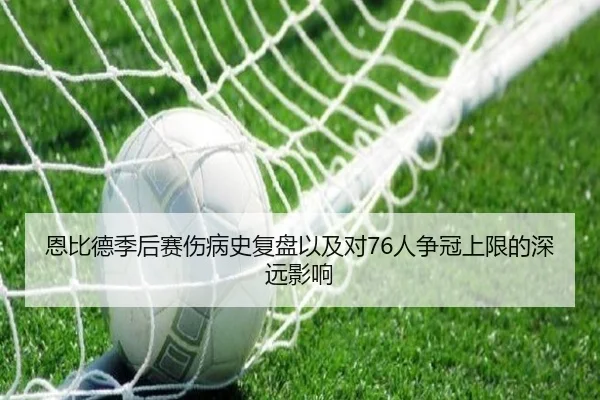 恩比德季后赛伤病史复盘以及对76人争冠上限的深远影响