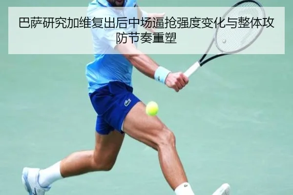 巴萨研究加维复出后中场逼抢强度变化与整体攻防节奏重塑