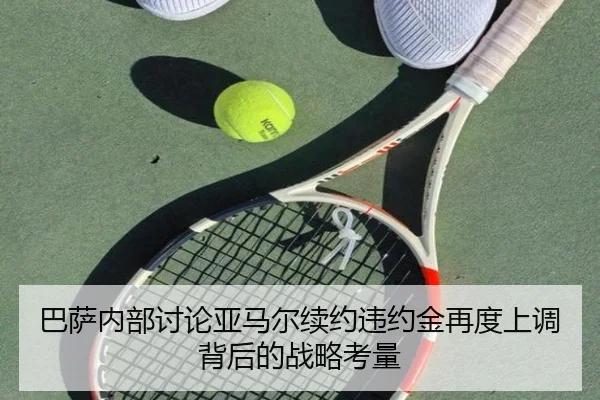 巴萨内部讨论亚马尔续约违约金再度上调背后的战略考量