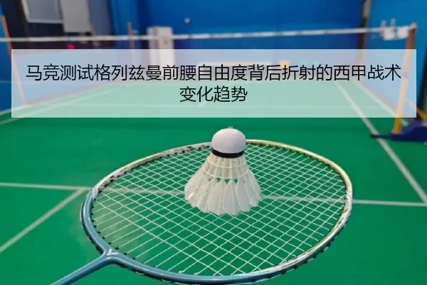 马竞测试格列兹曼前腰自由度背后折射的西甲战术变化趋势