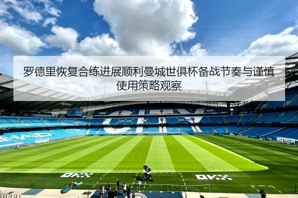 罗德里恢复合练进展顺利曼城世俱杯备战节奏与谨慎使用策略观察